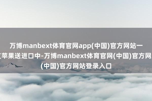万博manbext体育官网app(中国)官方网站一口一口将红苹果送进口中-万博manbext体育官网(中国)官方网站登录入口