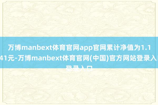 万博manbext体育官网app官网累计净值为1.1541元-万博manbext体育官网(中国)官方网站登录入口