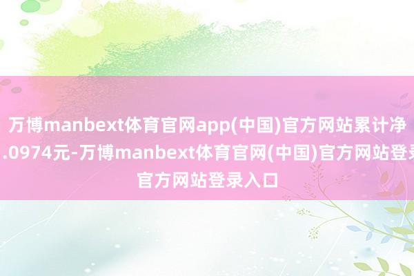 万博manbext体育官网app(中国)官方网站累计净值为1.0974元-万博manbext体育官网(中国)官方网站登录入口