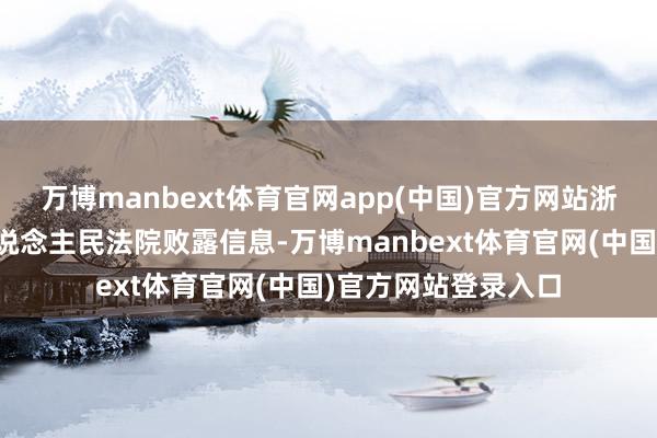 万博manbext体育官网app(中国)官方网站浙江省杭州市中级东说念主民法院败露信息-万博manbext体育官网(中国)官方网站登录入口