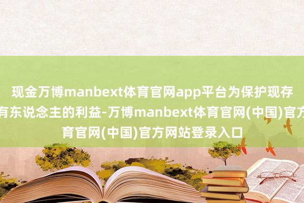 现金万博manbext体育官网app平台为保护现存基金份额合手有东说念主的利益-万博manbext体育官网(中国)官方网站登录入口