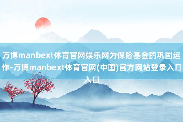 万博manbext体育官网娱乐网为保险基金的巩固运作-万博manbext体育官网(中国)官方网站登录入口