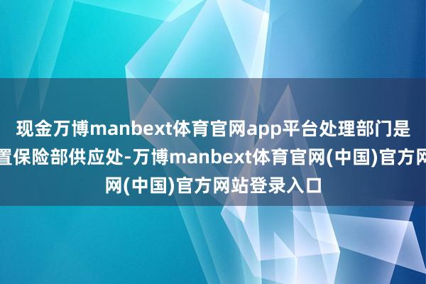现金万博manbext体育官网app平台处理部门是国防大学处置保险部供应处-万博manbext体育官网(中国)官方网站登录入口