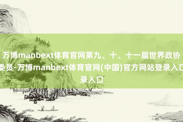 万博manbext体育官网第九、十、十一届世界政协委员-万博manbext体育官网(中国)官方网站登录入口