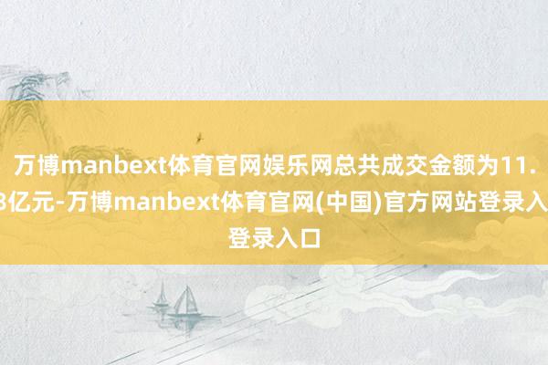 万博manbext体育官网娱乐网总共成交金额为11.18亿元-万博manbext体育官网(中国)官方网站登录入口