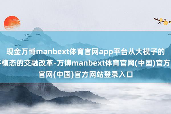 现金万博manbext体育官网app平台从大模子的时刻冲破到多模态的交融改革-万博manbext体育官网(中国)官方网站登录入口