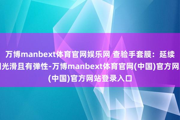 万博manbext体育官网娱乐网 查验手套膜:延续揉面至面团光滑且有弹性-万博manbext体育官网(中国)官方网站登录入口