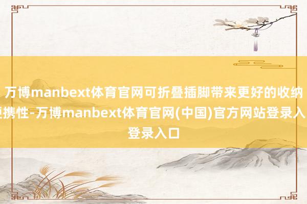 万博manbext体育官网可折叠插脚带来更好的收纳便携性-万博manbext体育官网(中国)官方网站登录入口