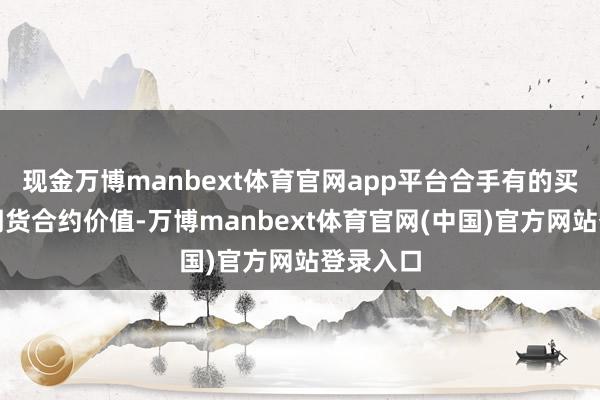 现金万博manbext体育官网app平台合手有的买入股指期货