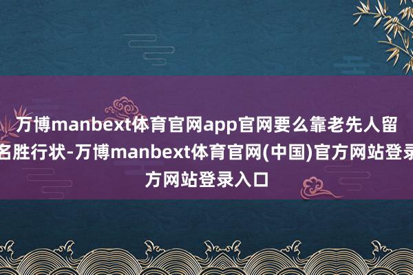 万博manbext体育官网app官网要么靠老先人留住的名胜行