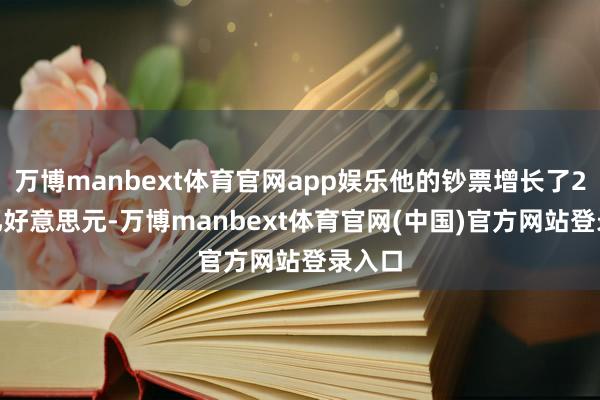 万博manbext体育官网app娱乐他的钞票增长了2000亿