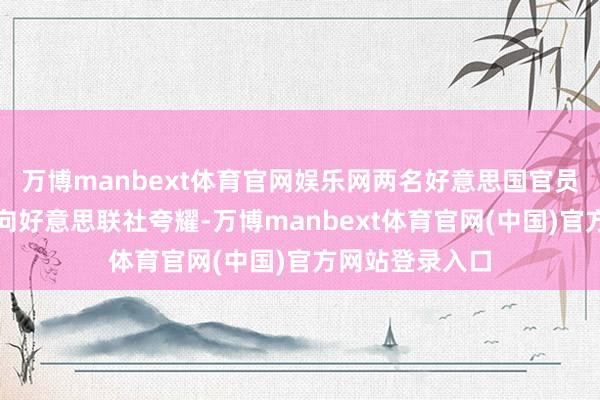 万博manbext体育官网娱乐网两名好意思国官员以匿名为条目