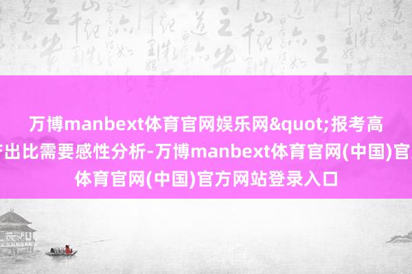 万博manbext体育官网娱乐网"报考高等文凭的进入产出比需要感性分析-万博manbext体育官网(中国)官方网站登录入口