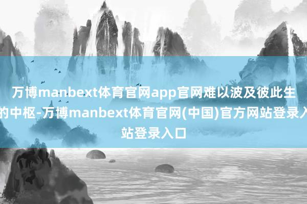 万博manbext体育官网app官网难以波及彼此生计的中枢-