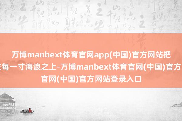 万博manbext体育官网app(中国)官方网站把统辖权夯实