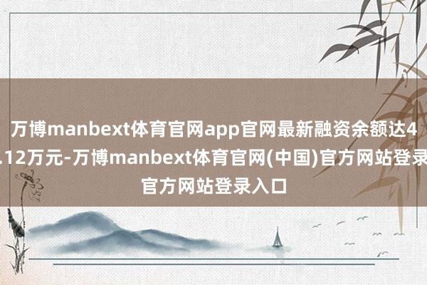 万博manbext体育官网app官网最新融资余额达4595.