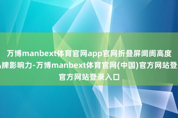 万博manbext体育官网app官网折叠屏阛阓高度依赖品牌影