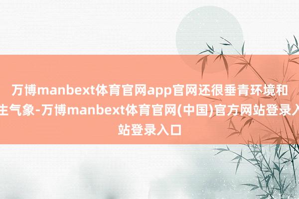 万博manbext体育官网app官网还很垂青环境和卫生气象-万博manbext体育官网(中国)官方网站登录入口