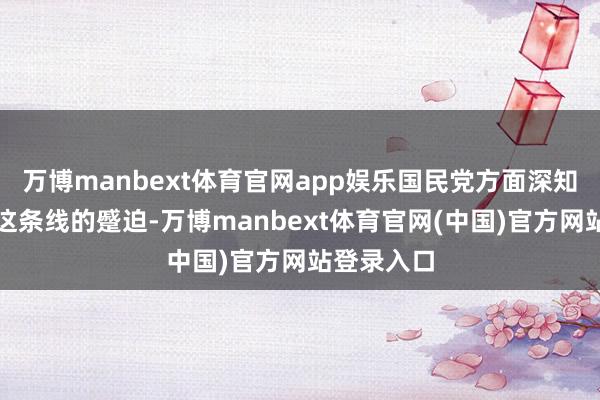 万博manbext体育官网app娱乐国民党方面深知冈村宁次这条线的蹙迫-万博manbext体育官网(中国)官方网站登录入口
