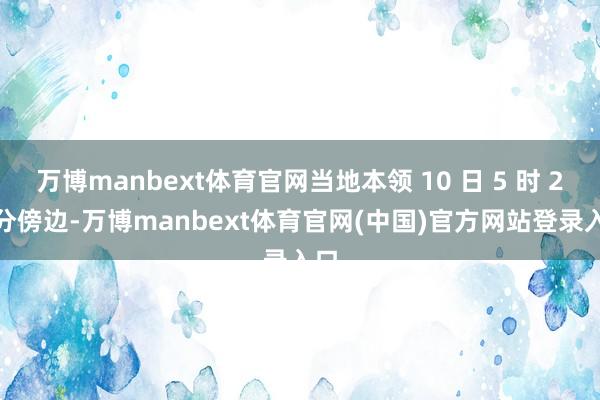 万博manbext体育官网当地本领 10 日 5 时 23 