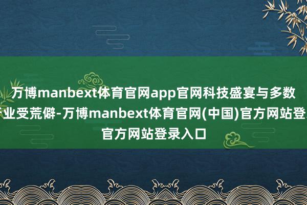 万博manbext体育官网app官网科技盛宴与多数传统行业受