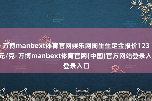 万博manbext体育官网娱乐网周生生足金报价1239元/克