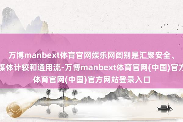万博manbext体育官网娱乐网阔别是汇聚安全、金融计较、多