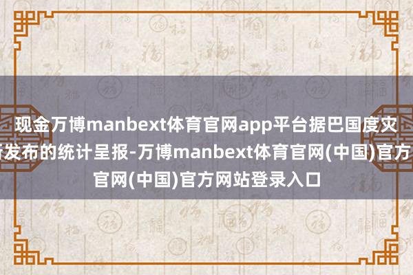 现金万博manbext体育官网app平台据巴国度灾害科罚局最