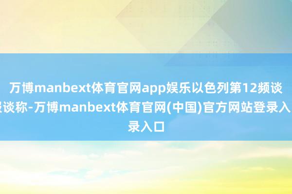 万博manbext体育官网app娱乐以色列第12频谈报谈称-