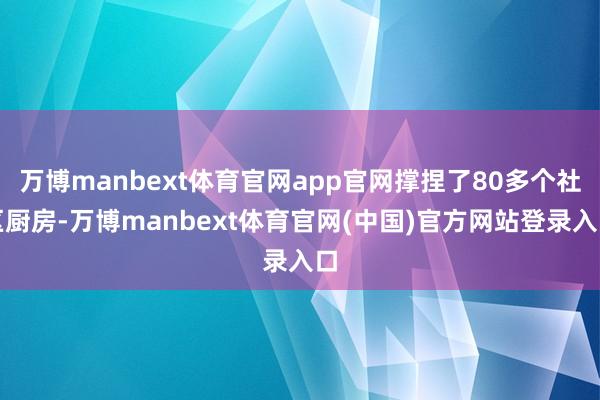万博manbext体育官网app官网撑捏了80多个社区厨房-