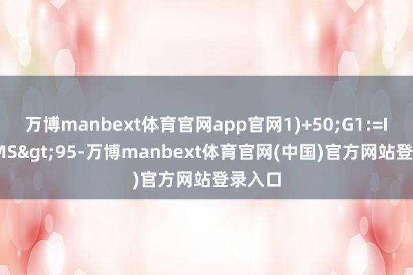 万博manbext体育官网app官网1)+50;G1:=IF