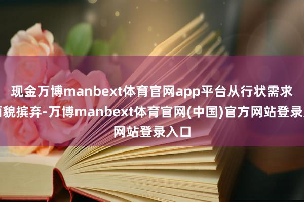现金万博manbext体育官网app平台从行状需求到面貌摈弃-万博manbext体育官网(中国)官方网站登录入口