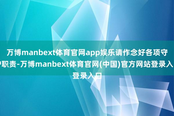 万博manbext体育官网app娱乐请作念好各项守护职责-万博manbext体育官网(中国)官方网站登录入口