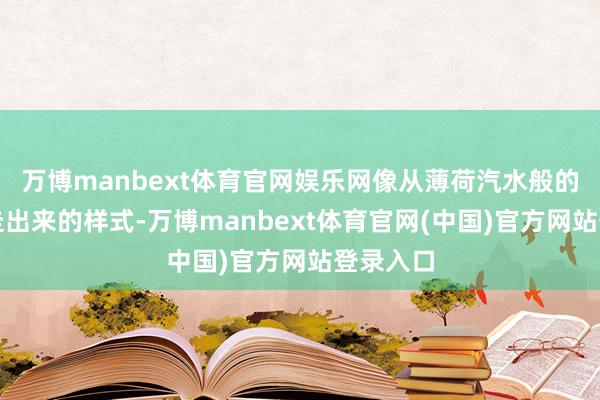 万博manbext体育官网娱乐网像从薄荷汽水般的夏季里走出来的样式-万博manbext体育官网(中国)官方网站登录入口