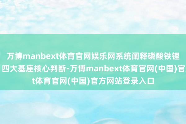 万博manbext体育官网娱乐网系统阐释磷酸铁锂行业三大终端、四大基座核心判断-万博manbext体育官网(中国)官方网站登录入口