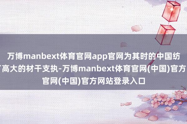万博manbext体育官网app官网为其时的中国纺织工业提供