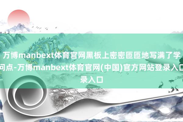 万博manbext体育官网黑板上密密匝匝地写满了学问点-万博