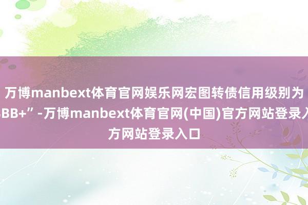 万博manbext体育官网娱乐网宏图转债信用级别为“BBB+