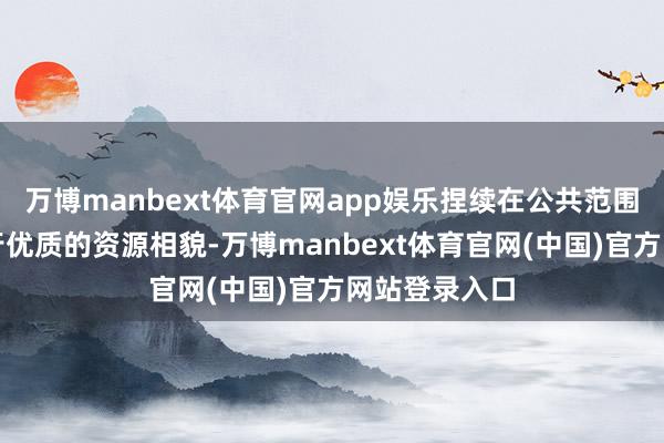 万博manbext体育官网app娱乐捏续在公共范围内追踪并推
