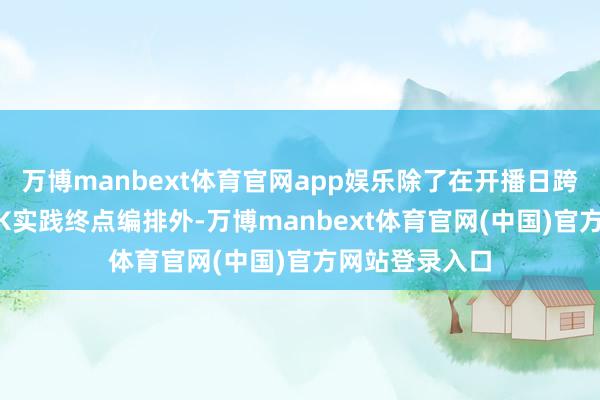 万博manbext体育官网app娱乐除了在开播日跨越15小时