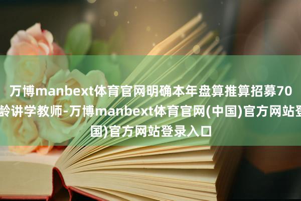 万博manbext体育官网明确本年盘算推算招募7000名银龄