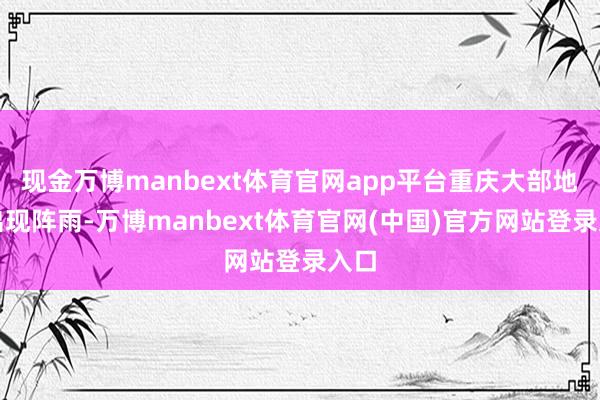 现金万博manbext体育官网app平台重庆大部地区出现阵雨