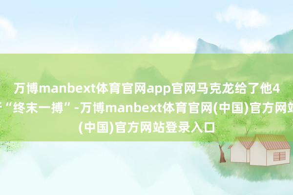 万博manbext体育官网app官网马克龙给了他48小时进行
