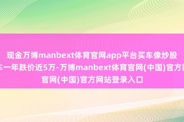 现金万博manbext体育官网app平台买车像炒股？有车主爱
