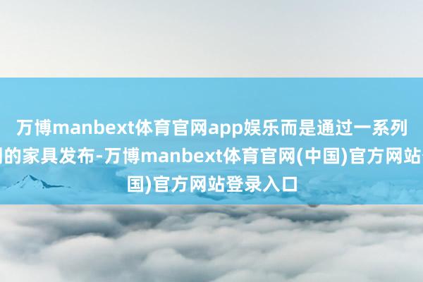 万博manbext体育官网app娱乐而是通过一系列用心规划的