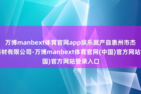 万博manbext体育官网app娱乐就产自惠州市杰诚畅通器材