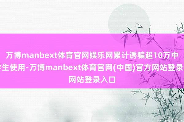 万博manbext体育官网娱乐网累计诱骗超10万中小学生使用