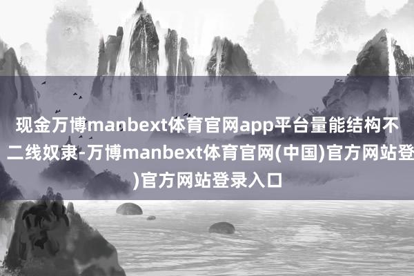 现金万博manbext体育官网app平台量能结构不劣化☐ 二