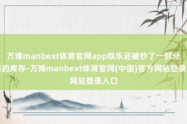 万博manbext体育官网app娱乐还破钞了一部分之前的库存
