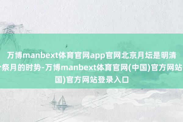 万博manbext体育官网app官网北京月坛是明清皇家秋分祭